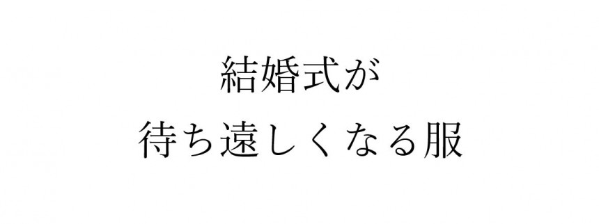 結婚式が待ち遠しくなる服