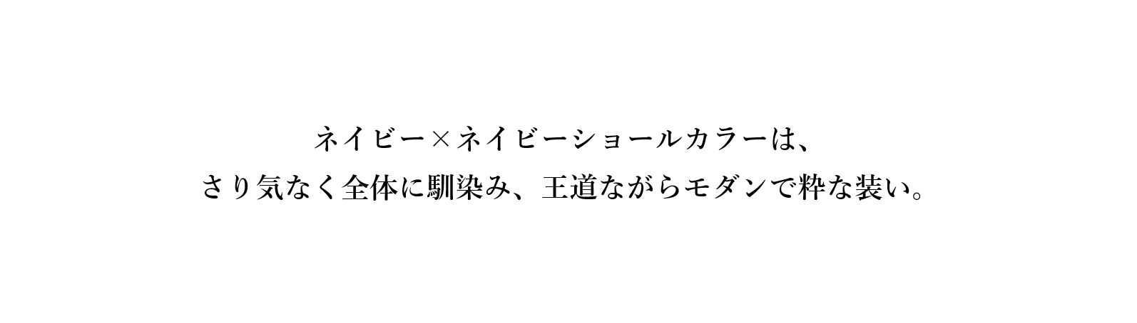 ネイビー×ネイビーショールカラーは、さり気なく全体に馴染み、王道ながらモダンで粋な装い。